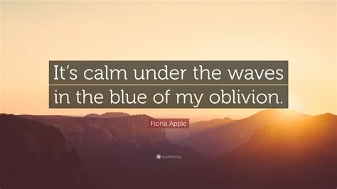Her accolades include one grammy award, and an additional six grammy award nominations in various categories. Fiona Apple Quote: "It's calm under the waves in the blue ...