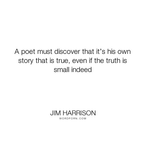 46 jim harrison poems ranked in order of popularity and relevancy. Jim Harrison - "A poet must discover that it s his own ...