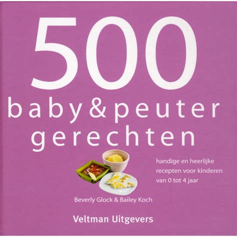 500 baby & peuterrecepten handige en heerlijke recepten voor kinderen van 0 tot 4 jaar. 500 baby & peuter gerechten - Veltman Uitgevers