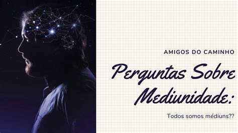 Perguntas Sobre Mediunidade: Todos Somos Médiuns? - Amigos ...