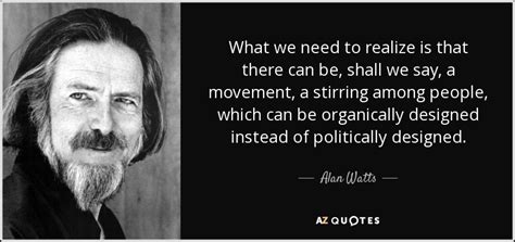 Share inspiring quotes by alan watts and quotations about universe and reality. Alan Watts quote: What we need to realize is that there can be...