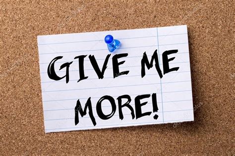 Enjoy reading and share 33 famous quotes about give me more pain with everyone. GIVE ME MORE! - teared note paper pinned on bulletin board ...