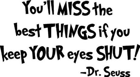 There are so many things you can learn about, but you'll miss the best things if you keep your eyes shut. Good words of advice | Dr seuss quotes, Seuss quotes, Dr ...