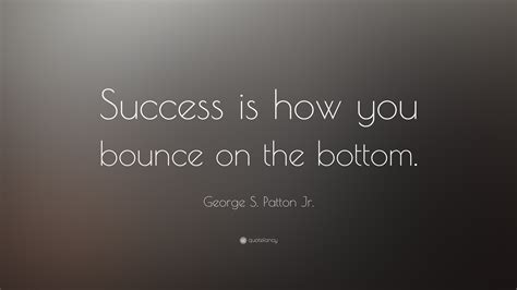I got to see jack white. George S. Patton Jr. Quote: "Success is how you bounce on the bottom." (10 wallpapers) - Quotefancy