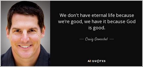 Craig Groeschel quote: We don't have eternal life because ...