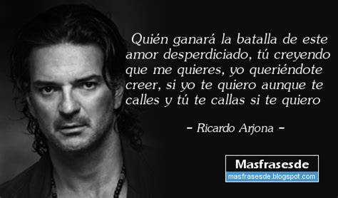 Arjona le canta al amor y al desamor como podemos ver en este elemento y el estribillo de una de las bellas canciones románticas de arjona que dice me enseñaste de todo excepto a olvidarte. Mas Frases...: Frase de Ricardo Arjona: Quien ganara la ...