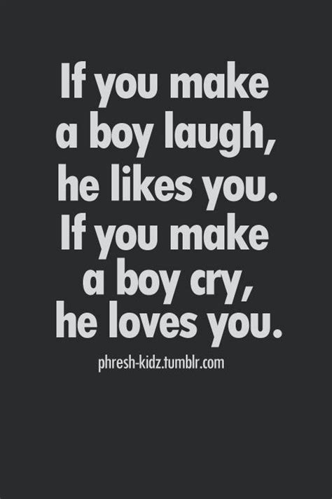 Discover and share i like a boy quotes. If you make a boy laugh he likes you if you make a boy cry he loves you life quote - Collection ...