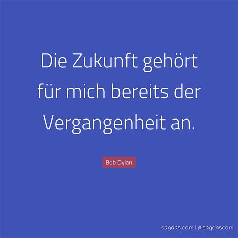 Wir freuen uns, sie im rahmen der plattform evangeliums.net in unserer zitatensammlung begrüßen zu dürfen. Bob Dylan Zitat: Die Zukunft gehört für mich bereits ...