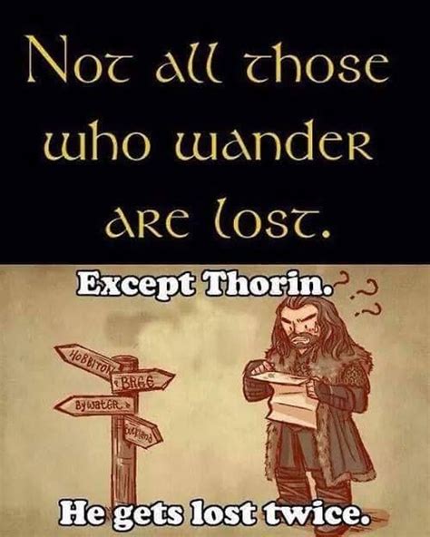 slides into view i am listening. Thorin Oakenshield... the master of being lost in a small ...