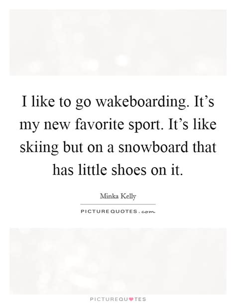 It looks like we don't have any quotes for this title yet. I like to go wakeboarding. It's my new favorite sport. It's like... | Picture Quotes