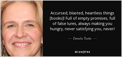 All of us have times in our lives when things may not be going so well, yet, we get through those times, and maybe, just maybe, you had 1000 angels helping you by just that 1%! Cornelia Funke quote: Accursed, blasted, heartless things ...