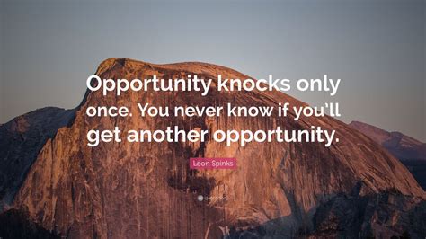 Jun 21, 2021 · opportunity knocks. Leon Spinks Quote: "Opportunity knocks only once. You ...