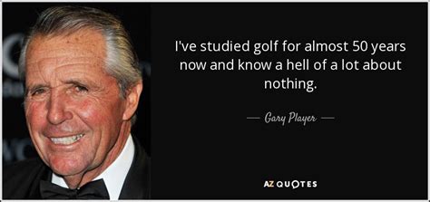 Enjoy the top 43 famous quotes, sayings and quotations by gary player. Gary Player quote: I've studied golf for almost 50 years ...