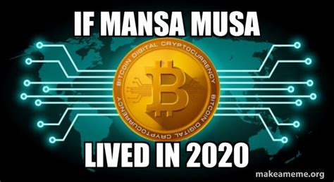 Memes are the fuel that powers the cryptoconomy. if mansa musa lived in 2020 - Bitcoin | Make a Meme