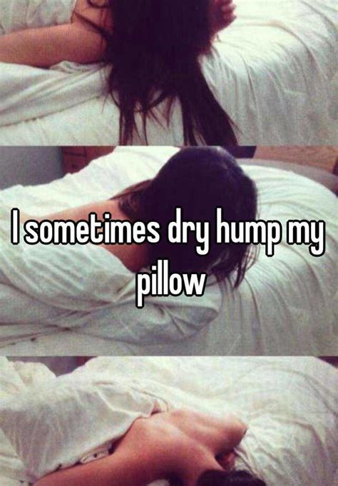 Pillows are soft and making love to them can now that you have understood what pillow humping is and how you can do it, you might want to in my experience humping fast produces a stronger orgasm. I sometimes dry hump my pillow