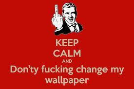 Hi guys, i am having some issues where my wallpaper keeps on is there some sort of software which can periodically change my desktop wallpaper?: Don't change my wallpaper.. | Calm, Keep calm, I wallpaper