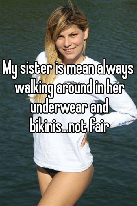 My sister is mean always walking around in her underwear ...