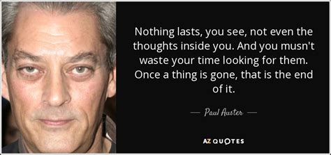 Be always searching for new sensations. Paul Auster quote: Nothing lasts, you see, not even the thoughts inside you...