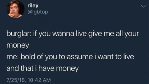 Don't matter what kind of job you have. Bold of you to assume I want to live and I have money | Funny, Relatable, Funny quotes