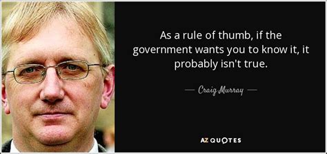 If you see anything wrong or someone. Craig Murray quote: As a rule of thumb, if the government ...
