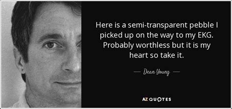 Those are the two things: Dean Young quote: Here is a semi-transparent pebble I picked up on the...