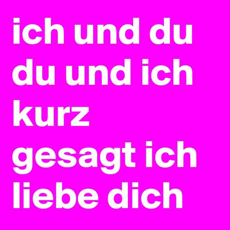 Ich möchte mit dir angeben. ich und du du und ich kurz gesagt ich liebe dich - Post by ...