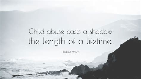 Child abuse can be prevented. Herbert Ward Quote: "Child abuse casts a shadow the length ...