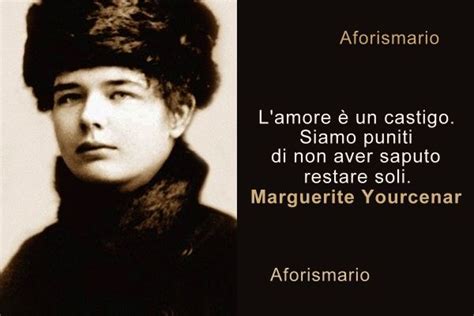 L'amore è la forma più forte che unisce tra l'oro le persone, sono state scritte tantissime cose sull'amore, sulle varie forme dell'amore, esistono trattati. Aforismario®: Marguerite Yourcenar - 100 Aforismi, frasi e ...