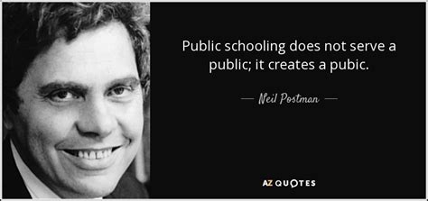 Teachers have the amazing power of being able to inspire. Neil Postman quote: Public schooling does not serve a ...