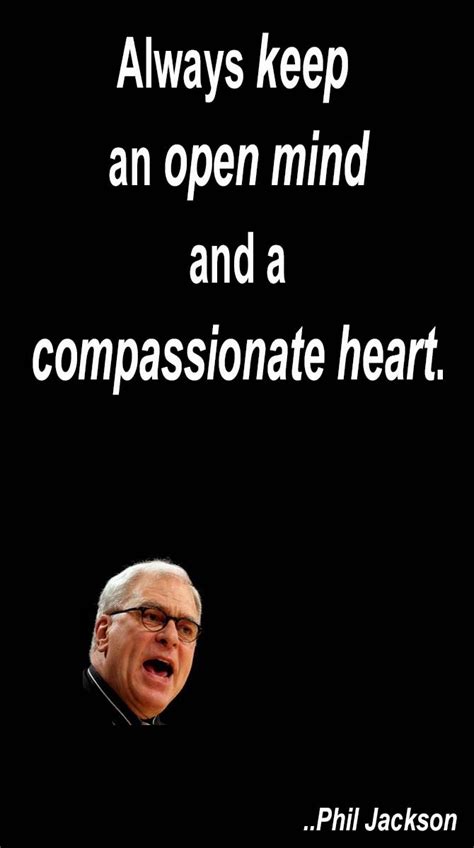 Read more quotes from phil jackson. Always keep an open mind and a compassionate heart. Phil ...