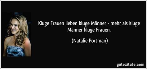 Natürlich gibt's auch von frauen fantastische zitate. Kluge Frauen lieben kluge Männer - mehr als kluge Männer ...