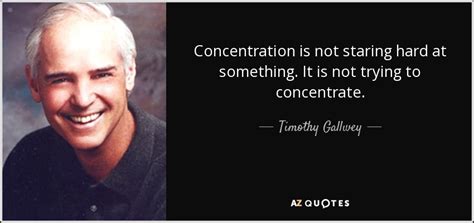Share motivational and inspirational quotes about staring. Timothy Gallwey quote: Concentration is not staring hard at something. It is not...