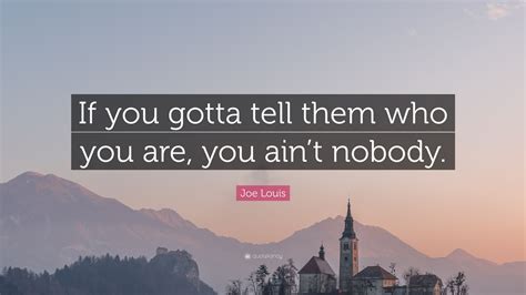 7 quotes from joe louis: Joe Louis Quote: "If you gotta tell them who you are, you ain't nobody." (7 wallpapers) - Quotefancy