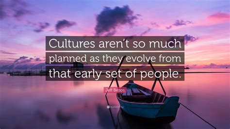 'what's going to change in the next 10 years?' and that is a very interesting question; Jeff Bezos Quote: "Cultures aren't so much planned as they ...