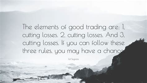 Every person, every experience, every gift, every loss, every pain is sent to your path for one reason and one reason only: Ed Seykota Quote: "The elements of good trading are: 1, cutting losses. 2, cutting losses. And 3 ...