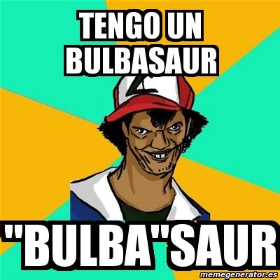 Diposting oleh ngacapruk di 00.45.00 22 komentar: Meme Ash Pedreiro - Tengo un bulbasaur "bulba"saur - 3350004