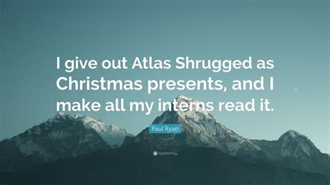 Maybe you would like to learn more about one of these? Paul Ryan Quote: "I give out Atlas Shrugged as Christmas ...