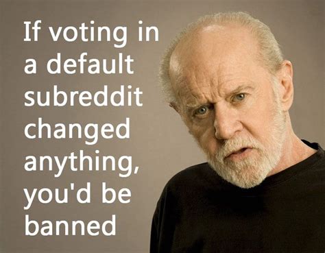 Comedian george carlin, pictured above in 2004, died of heart failure in june, 2008 at the age of 71. George Carlin quote about reddit http://ift.tt/2jtsf9G ...