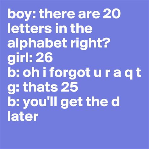 The english alphabet has 26 letters, starting with a and ending with z. boy: there are 20 letters in the alphabet right? girl: 26 ...