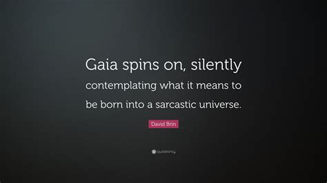 Enjoy reading and share 50 famous quotes about gaia with everyone. David Brin Quote: "Gaia spins on, silently contemplating what it means to be born into a ...