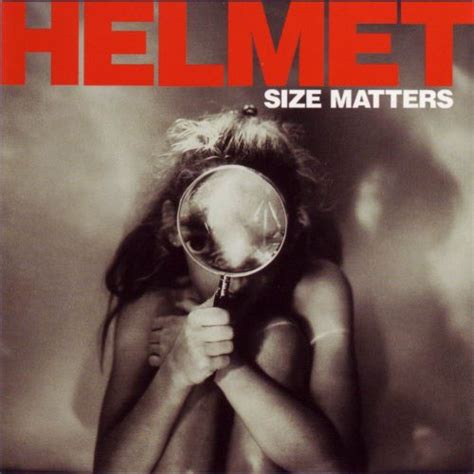 Size isn't all dat matters. HELMET LYRICS - Size Matters