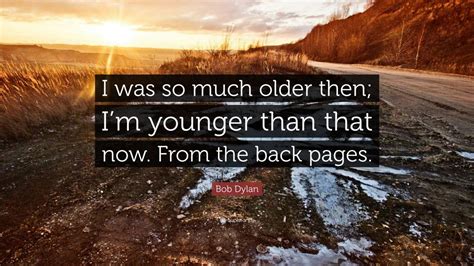 Формируйте собственную коллекцию записей bob dylan. Bob Dylan Quote: "I was so much older then; I'm younger ...