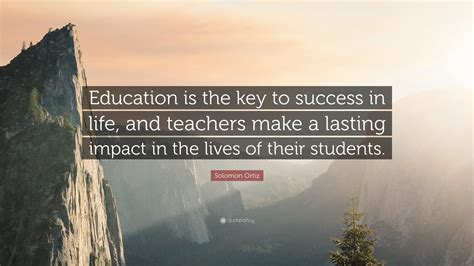 Education is the kev to unlock the golden doo t george washington carver. Solomon Ortiz Quote: "Education is the key to success in life, and teachers make a lasting ...