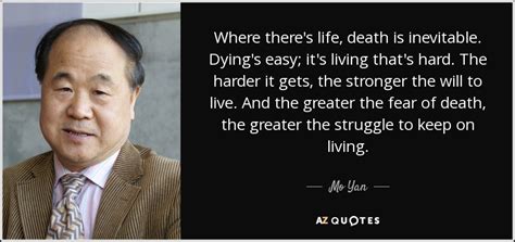 Thank you is the best prayer. Mo Yan quote: Where there's life, death is inevitable. Dying's easy; it's living...