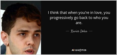 His socially critical directing style and socialist ideals are evident in his film treatment. Xavier Dolan quote: I think that when you're in love, you ...