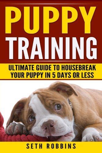 How to housebreak a puppy in 5 days. Puppy Training Ultimate Guide to Housebreak Your Puppy in ...