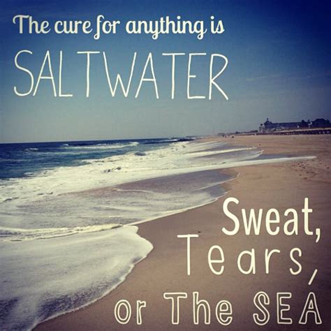 That the salt water would help. - The cure for anything is saltwater, sweat, tears, - Image Quote