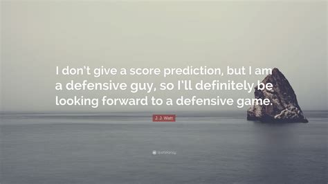 Best quotes authors topics about us contact us. J. J. Watt Quote: "I don't give a score prediction, but I ...