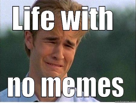 Check spelling or type a new query. life without memes - quickmeme