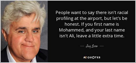 Check out best quotes by jay leno in various categories like christianity, faith and humor along with images, wallpapers and posters of them. Jay Leno quote: People want to say there isn't racial profiling at the...